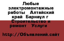 Любые электромонтажные работы - Алтайский край, Барнаул г. Строительство и ремонт » Услуги   